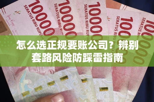 济南怎么选正规要账公司？辨别套路风险防踩雷指南