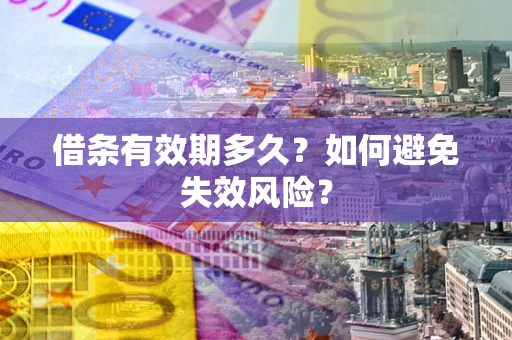 济南借条有效期多久？如何避免失效风险？