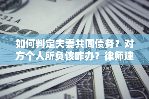 济南如何判定夫妻共同债务？对方个人所负该咋办？律师建议