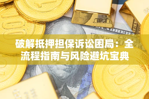 济南破解抵押担保诉讼困局:全流程指南与风险避坑宝典 济南破解抵押担保诉讼困局:全流程指南与风险避坑宝典