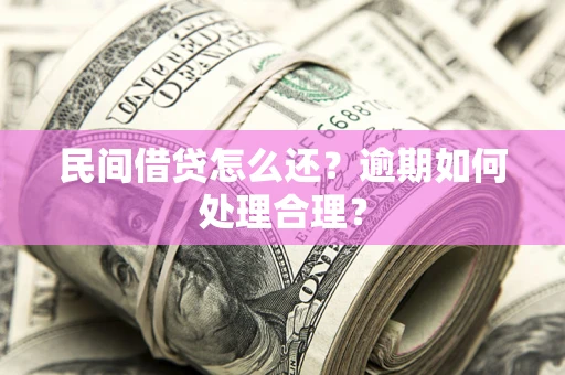 济南民间借贷怎么还？逾期如何处理合理？
