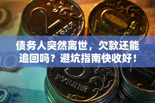济南债务人突然离世，欠款还能追回吗？避坑指南快收好！