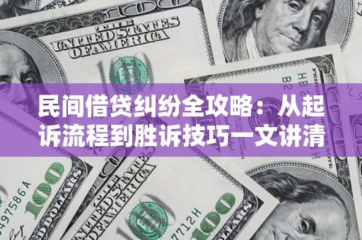 济南民间借贷纠纷全攻略：从起诉流程到胜诉技巧一文讲清