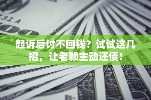 济南起诉后讨不回钱？试试这几招，让老赖主动还债！