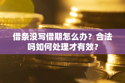 济南借条没写借期怎么办？合法吗如何处理才有效？