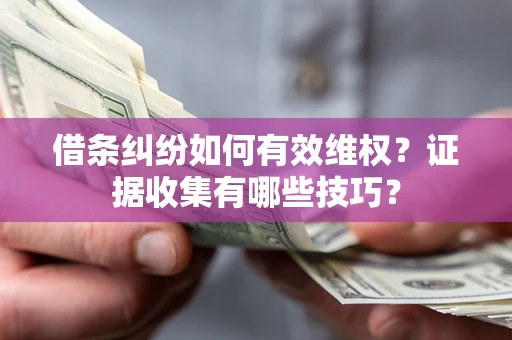 济南借条纠纷如何有效维权？证据收集有哪些技巧？