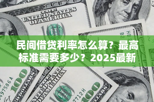 济南民间借贷利率怎么算？最高标准需要多少？2025最新避坑指南