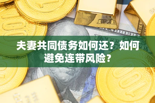 济南夫妻共同债务如何还？如何避免连带风险？
