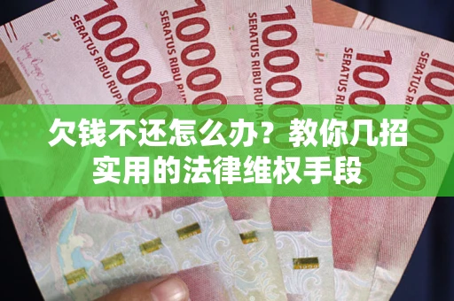 济南欠钱不还怎么办？教你几招实用的法律维权手段
