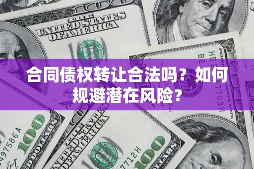 济南合同债权转让合法吗?如何规避潜在风险? 济南合同债权转让合法吗?如何规避潜在风险?