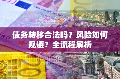 济南债务转移合法吗？风险如何规避？全流程解析