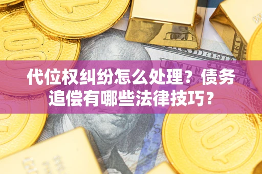 济南代位权纠纷怎么处理？债务追偿有哪些法律技巧？
