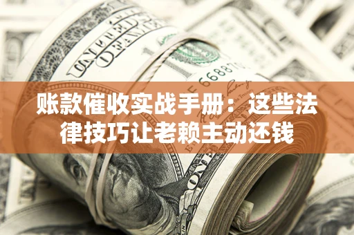 济南账款催收实战手册：这些法律技巧让老赖主动还钱
