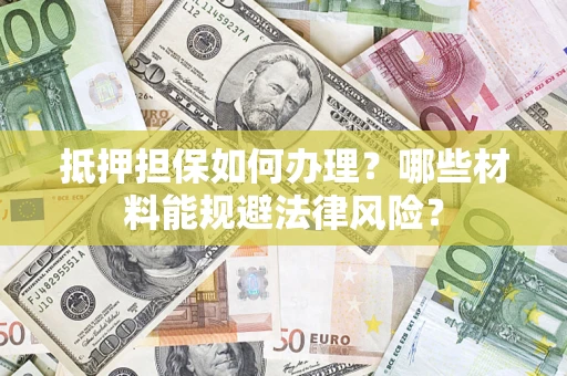 济南抵押担保如何办理？哪些材料能规避法律风险？