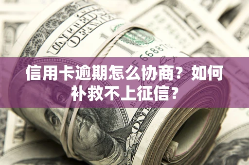 济南信用卡逾期怎么协商？如何补救不上征信？