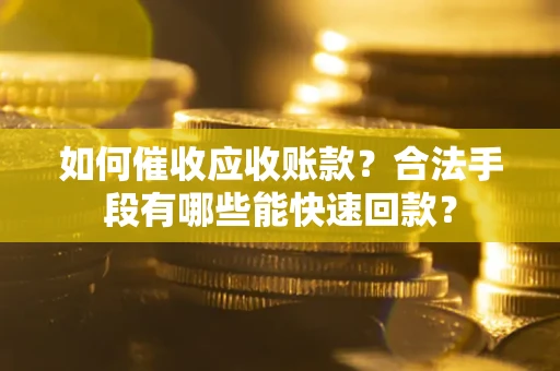 济南如何催收应收账款？合法手段有哪些能快速回款？