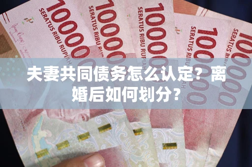 济南夫妻共同债务怎么认定？离婚后如何划分？