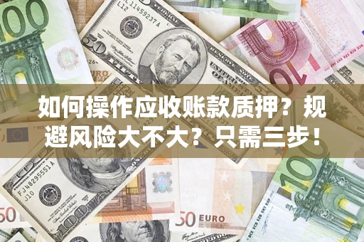 济南如何操作应收账款质押？规避风险大不大？只需三步！
