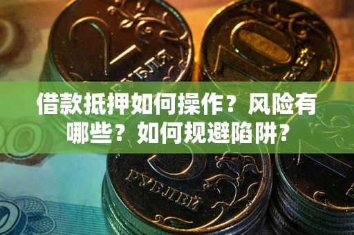 济南借款抵押如何操作?风险有哪些?如何规避陷阱? 济南借款抵押如何操作?风险有哪些?如何规避陷阱?