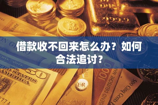 济南借款收不回来怎么办？如何合法追讨？