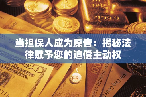 济南当担保人成为原告:揭秘法律赋予您的追偿主动权 济南当担保人成为原告:揭秘法律赋予您的追偿主动权