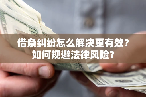 济南借条纠纷怎么解决更有效？如何规避法律风险？