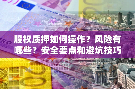 济南股权质押如何操作？风险有哪些？安全要点和避坑技巧？