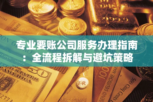 济南专业要账公司服务办理指南：全流程拆解与避坑策略