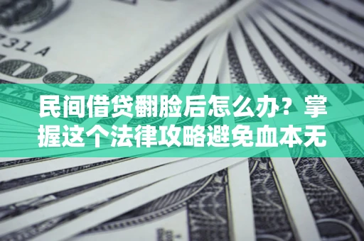 济南民间借贷翻脸后怎么办？掌握这个法律攻略避免血本无归