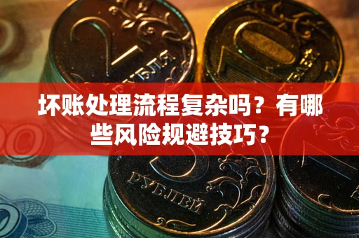 济南坏账处理流程复杂吗？有哪些风险规避技巧？