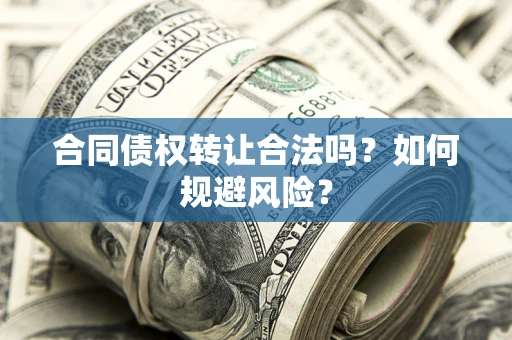 济南合同债权转让合法吗？如何规避风险？