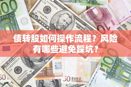 济南债转股如何操作流程?风险有哪些避免踩坑? 济南债转股如何操作流程?风险有哪些避免踩坑?