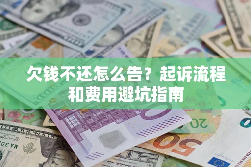 济南欠钱不还怎么告?起诉流程和费用避坑指南 济南欠钱不还怎么告?起诉流程和费用避坑指南