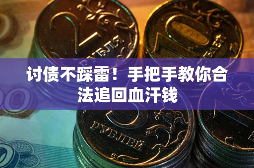 济南讨债不踩雷！手把手教你合法追回血汗钱