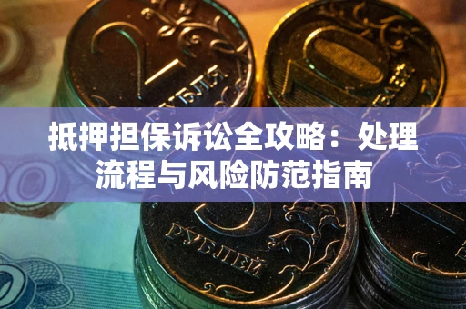 济南抵押担保诉讼全攻略：处理流程与风险防范指南