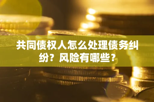 济南共同债权人怎么处理债务纠纷？风险有哪些？