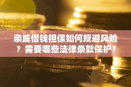 济南亲戚借钱担保如何规避风险？需要哪些法律条款保护？
