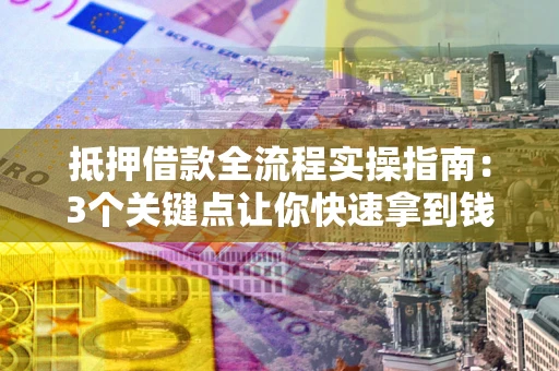 济南抵押借款全流程实操指南：3个关键点让你快速拿到钱