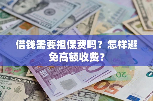 济南借钱需要担保费吗？怎样避免高额收费？
