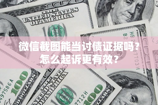 济南微信截图能当讨债证据吗？怎么起诉更有效？