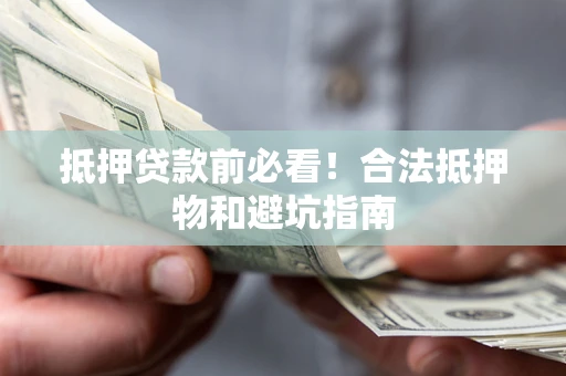 济南抵押贷款前必看！合法抵押物和避坑指南