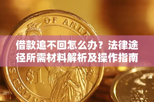 济南借款追不回怎么办?法律途径所需材料解析及操作指南 济南借款追不回怎么办?法律途径所需材料解析及操作指南
