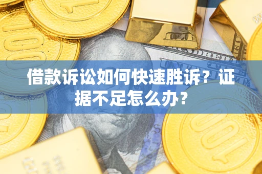 济南借款诉讼如何快速胜诉？证据不足怎么办？