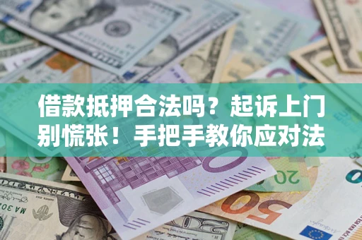 济南借款抵押合法吗？起诉上门别慌张！手把手教你应对法律程序