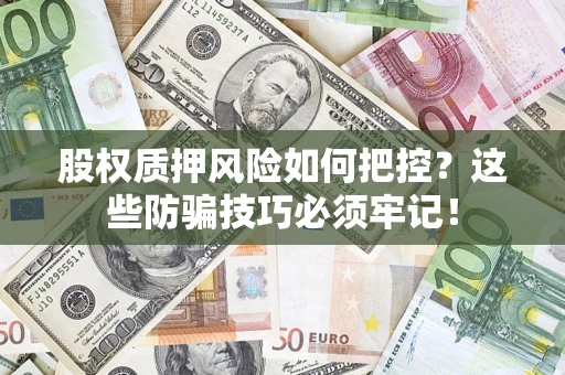 济南股权质押风险如何把控？这些防骗技巧必须牢记！