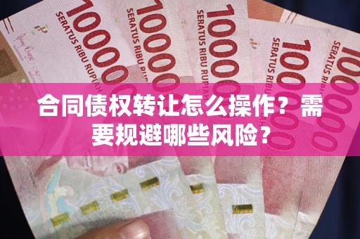 济南合同债权转让怎么操作？需要规避哪些风险？
