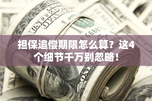 济南担保追偿期限怎么算?这4个细节千万别忽略! 济南担保追偿期限怎么算?这4个细节千万别忽略!