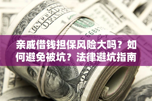 济南亲戚借钱担保风险大吗？如何避免被坑？法律避坑指南