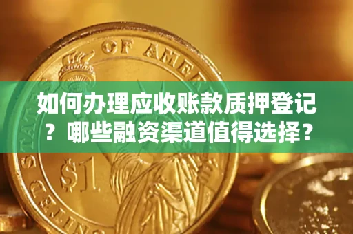 济南如何办理应收账款质押登记？哪些融资渠道值得选择？