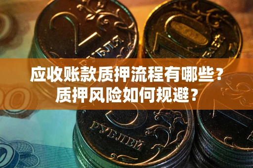 济南应收账款质押流程有哪些？质押风险如何规避？